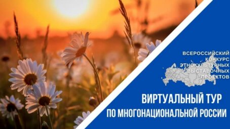 Объявлен старт Всероссийского конкурса этнокультурных выставочных проектов «Виртуальный тур по многонациональной России»