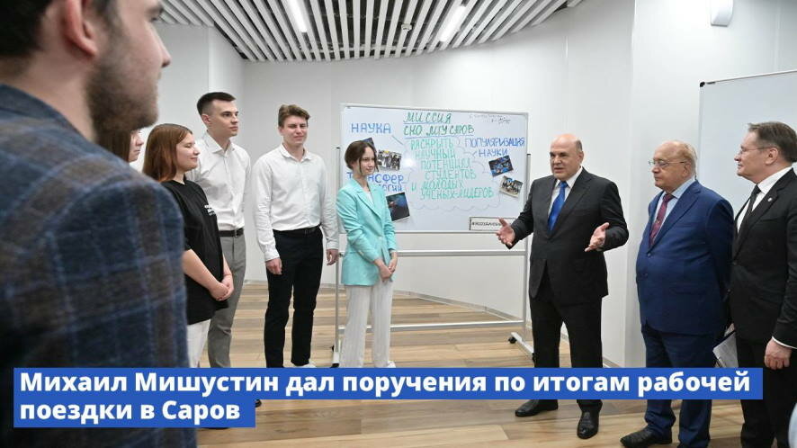 Михаил Мишустин дал поручения по итогам рабочей поездки в Саров